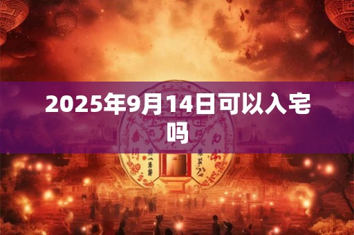 2025年9月14日可以入宅吗