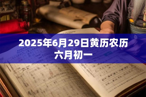 2025年6月29日黄历农历六月初一
