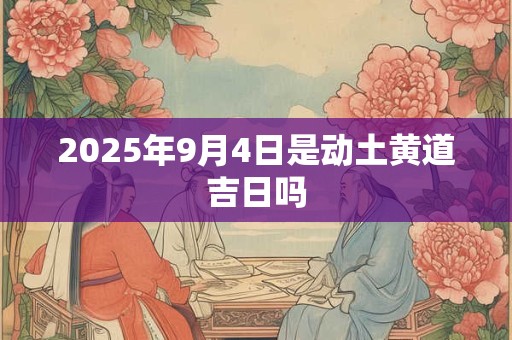 2025年9月4日是动土黄道吉日吗