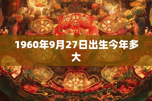 1960年9月27日出生今年多大