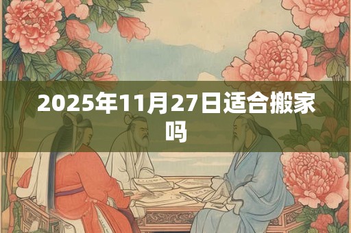 2025年11月27日适合搬家吗