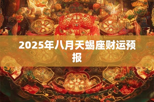 2025年八月天蝎座财运预报