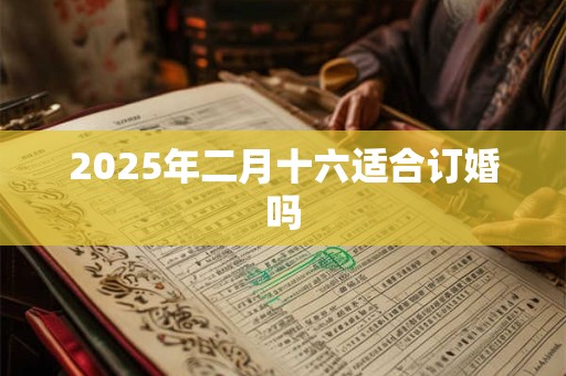 2025年二月十六适合订婚吗