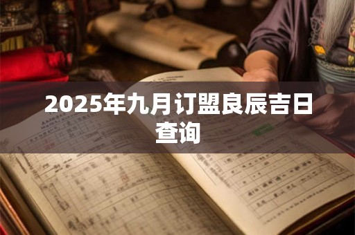 2025年九月订盟良辰吉日查询
