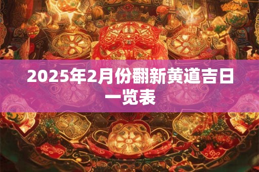 2025年2月份翻新黄道吉日一览表