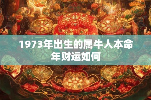 1973年出生的属牛人本命年财运如何
