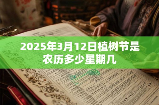 2025年3月12日植树节是农历多少星期几