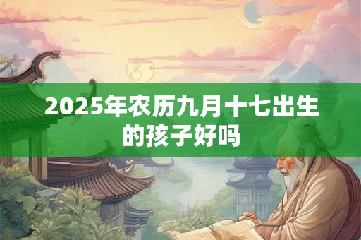 2025年农历九月十七出生的孩子好吗