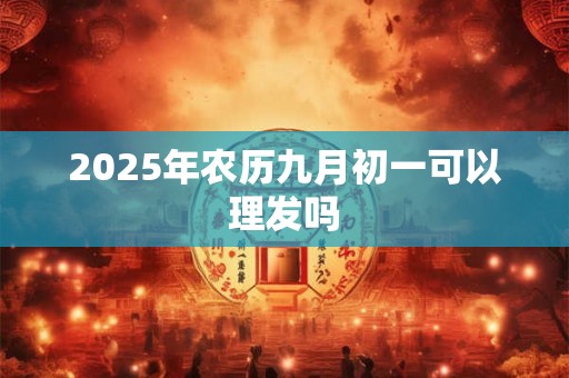 2025年农历九月初一可以理发吗