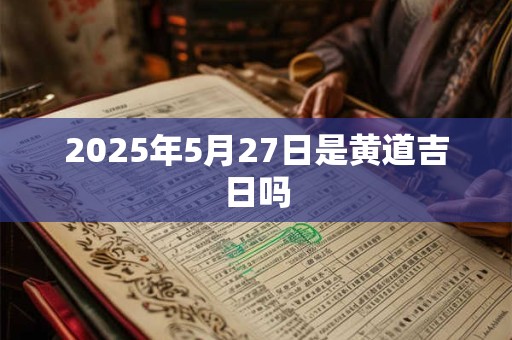 2025年5月27日是黄道吉日吗