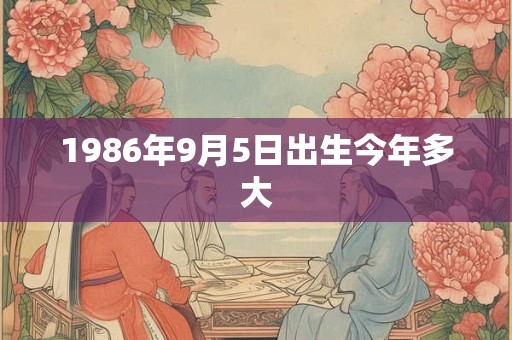 1986年9月5日出生今年多大 1986年9月5日出生今年多大