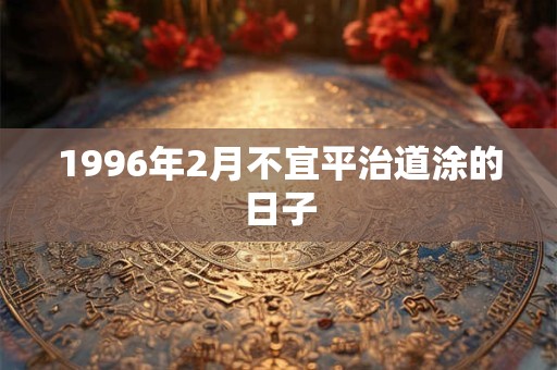 1996年2月不宜平治道涂的日子