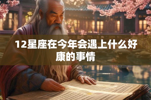 12星座在今年会遇上什么好康的事情