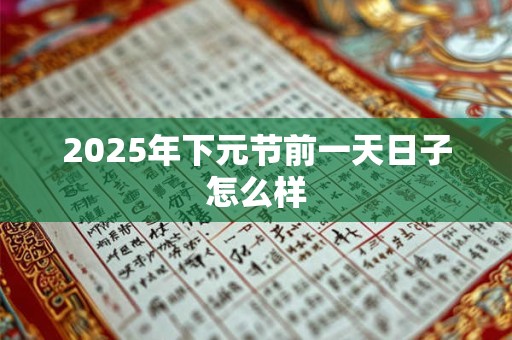 2025年下元节前一天日子怎么样
