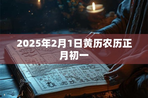 2025年2月1日黄历农历正月初一