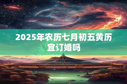 2025年农历七月初五黄历宜订婚吗