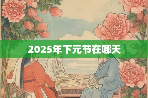 2025年下元节在哪天