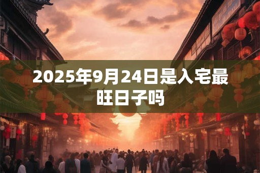 2025年9月24日是入宅最旺日子吗