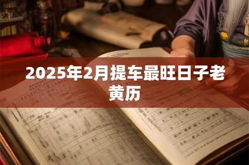 2025年2月提车最旺日子老黄历