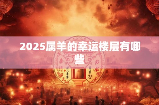 2025属羊的幸运楼层有哪些