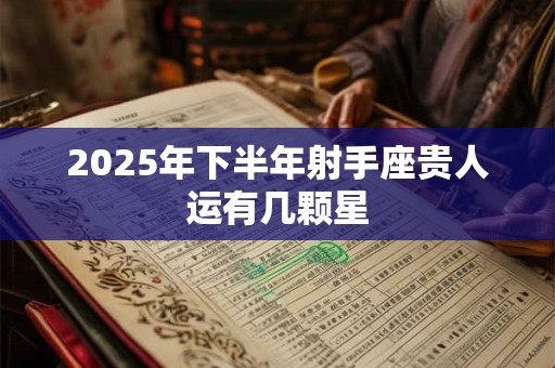 2025年下半年射手座贵人运有几颗星