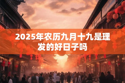 2025年农历九月十九是理发的好日子吗