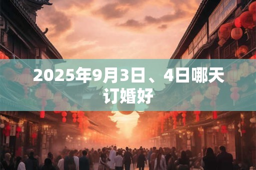 2025年9月3日、4日哪天订婚好