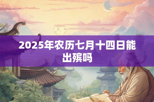 2025年农历七月十四日能出殡吗