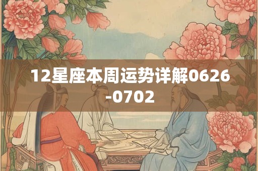 12星座本周运势详解0626-0702