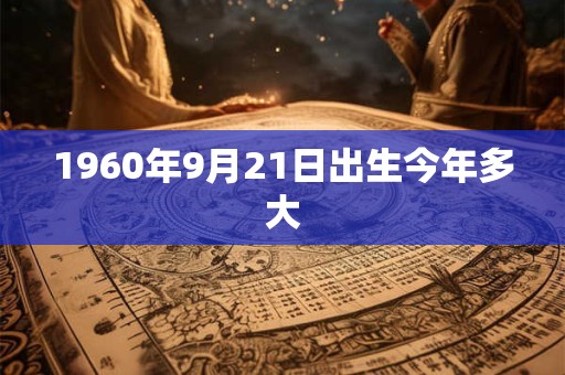 1960年9月21日出生今年多大