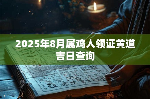 2026年8月属鸡人领证黄道吉日查询