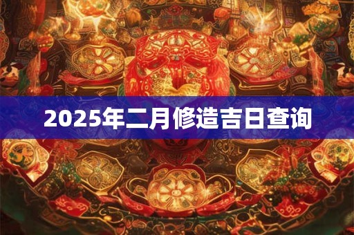 2025年二月修造吉日查询