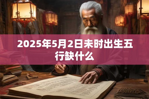 2025年5月2日未时出生五行缺什么