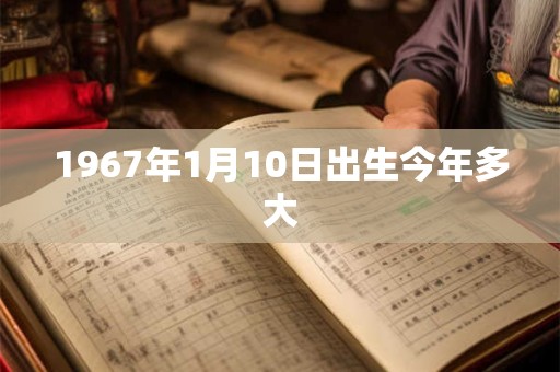 1967年1月10日出生今年多大