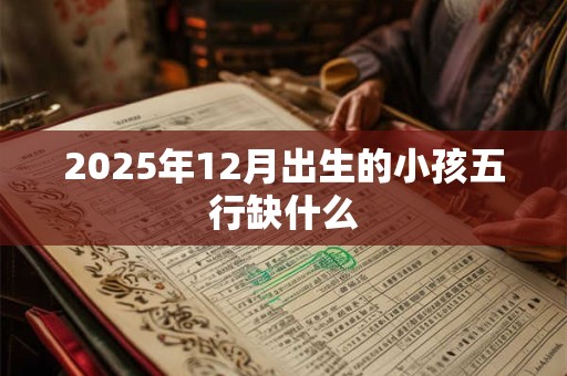 2026年12月出生的小孩五行缺什么
