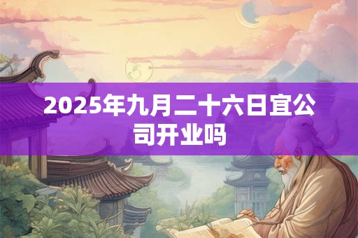 2025年九月二十六日宜公司开业吗