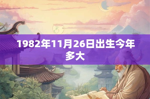 1982年11月26日出生今年多大