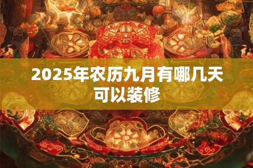 2025年农历九月有哪几天可以装修