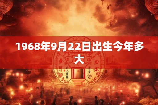 1968年9月22日出生今年多大