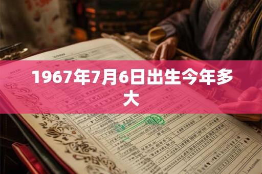 1967年7月6日出生今年多大