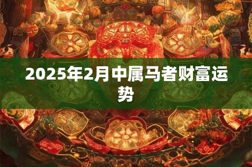 2025年2月中属马者财富运势