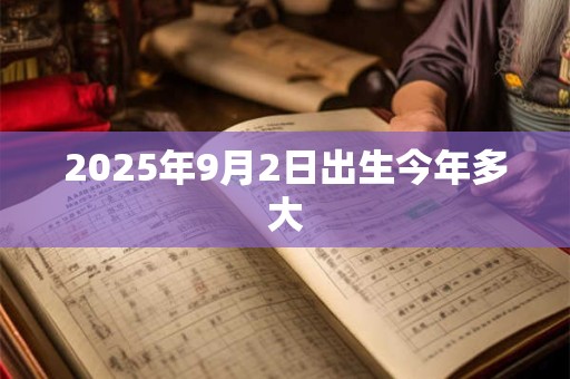 2025年9月2日出生今年多大 2025年9月2日出生今年多大
