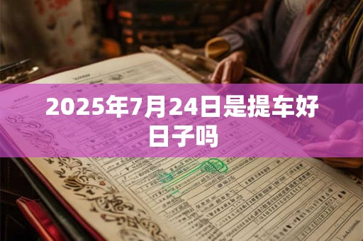 2025年7月24日是提车好日子吗