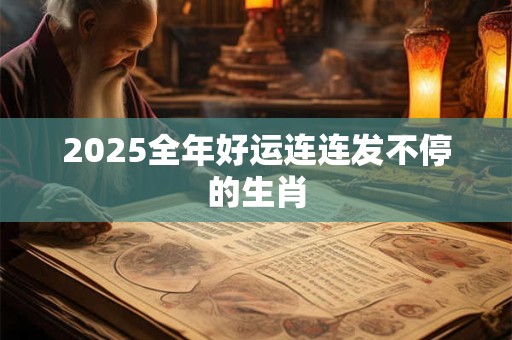 2025全年好运连连发不停的生肖