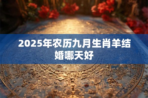 2025年农历九月生肖羊结婚哪天好