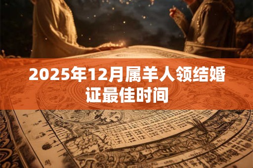 2026年12月属羊人领结婚证最佳时间