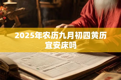 2025年农历九月初四黄历宜安床吗