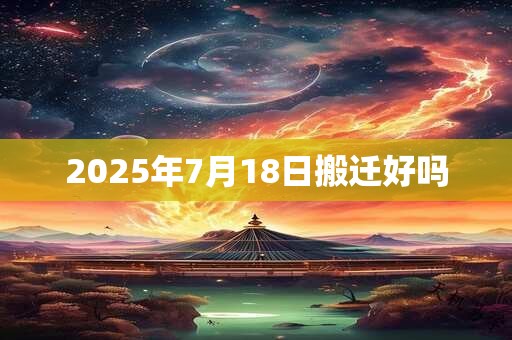 2025年7月18日搬迁好吗