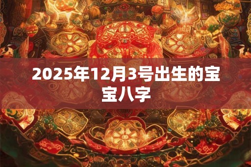 2025年12月3号出生的宝宝八字