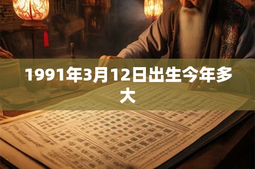 1991年3月12日出生今年多大